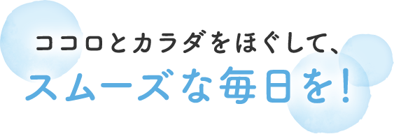 ココロとカラダをほぐして、スムーズな毎日を！